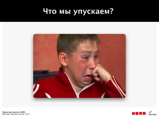 Проектная группа в SMM
Red Keds, Москва, Россия, 2013
Что мы упускаем?
 