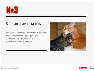 Проектная группа в SMM
Red Keds, Москва, Россия, 2013
Взаимозаменяемость
Все члены команды в той или иной мере
могут подменить друг друга по
большинству задач, если в этом
возникнет необходимость
№3
 