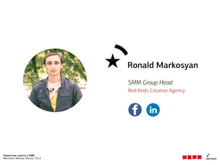 Проектная группа в SMM
Red Keds, Москва, Россия, 2013
Ronald Markosyan
SMM Group Head
Red Keds Creative Agency
 