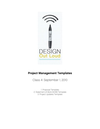 Project Management Templates

  Class 4: September 1, 2010


            1. Proposal Template
   2. Statement of Work (SOW) Template
        3. Project Updates Template
 