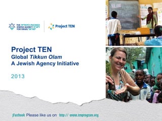 Project TEN
Global Tikkun Olam
A Jewish Agency Initiative
2013
Please like us on Facebook Visit us at http://tenprogram.org
 