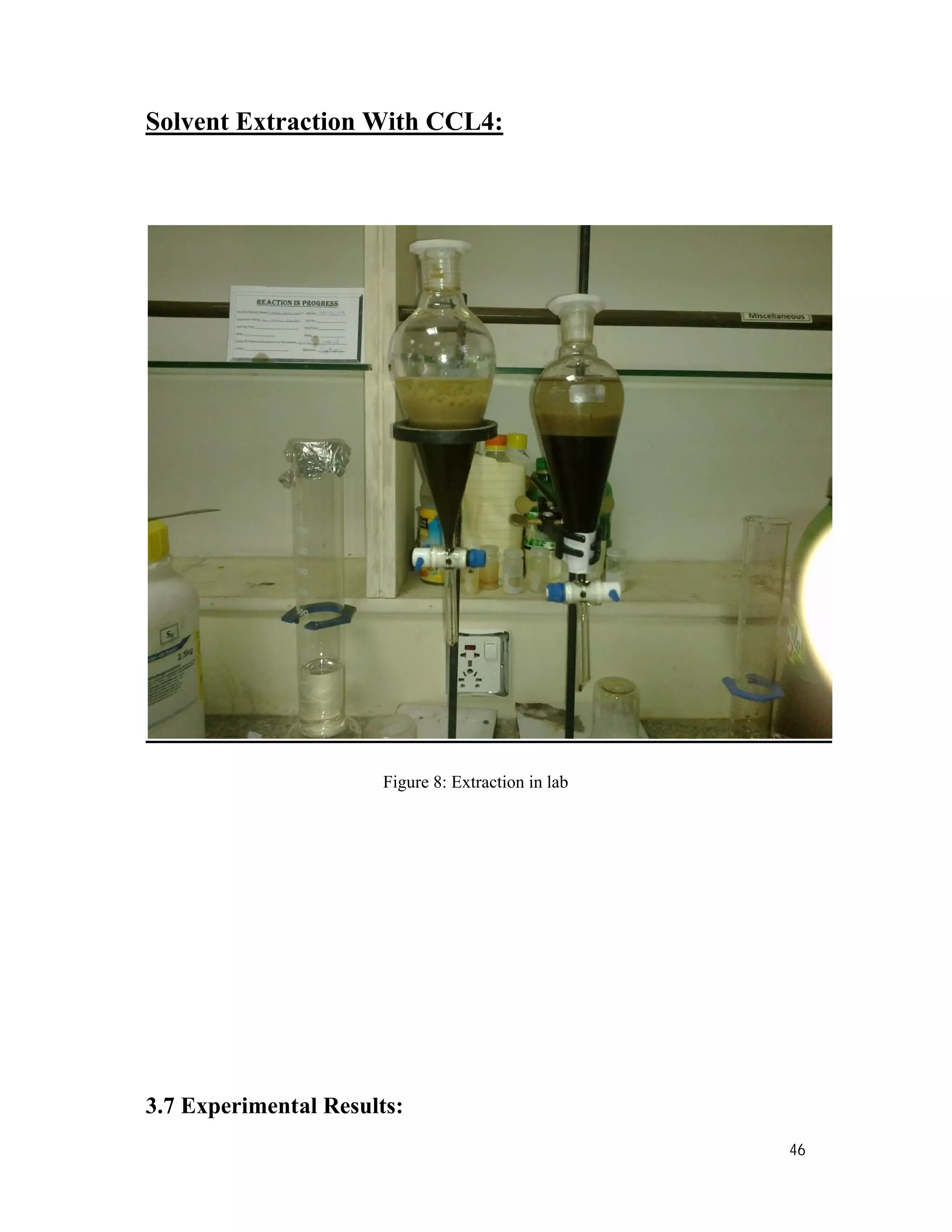 46
Solvent Extraction With CCL4:
Figure 8: Extraction in lab
3.7 Experimental Results:
 