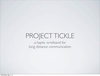 PROJECTTICKLE
a haptic wristband for
long distance communication
Wednesday, May 1, 13
 