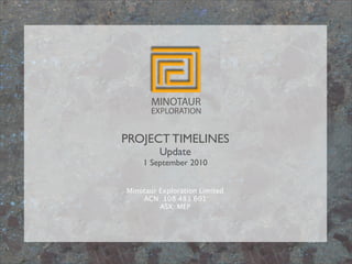 PROJECT TIMELINES
         Update
    1 September 2010


Minotaur Exploration Limited
    ACN: 108 483 601
         ASX: MEP
 