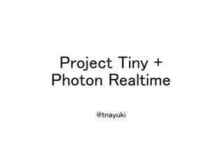 @tnayuki
Project Tiny +
Photon Realtime
 