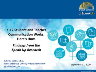 K-12 Student and Teacher
Communication Works.
Here’s How.
Findings from the
Speak Up Research
Julie A. Evans, Ed.D.
Chief Executive Officer, Project Tomorrow
@JulieEvans_PT
September 17, 2020
 