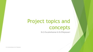 Project topics and
concepts
Dr.S.Purushothaman & Dr.P.Rajeswari
Dr.S.Purushothaman & Dr.P.Rajeswari 1
 