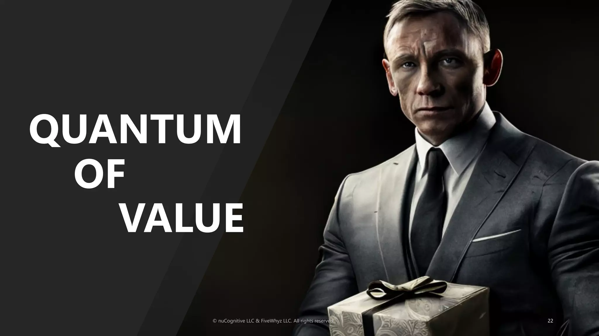 QUANTUM
OF
VALUE
© nuCognitive LLC & FiveWhyz LLC. All rights reserved. 22
 