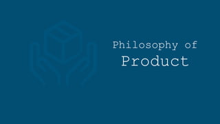 Philosophy of
Product
 