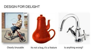 DESIGN FOR DELIGHT
Its not a bug, it’s a feature Is anything wrong?Clearly Unusable
 