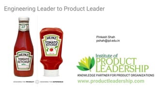 KNOWLEDGE PARTNER FOR PRODUCT ORGANIZATIONS
www.productleadership.com
Engineering Leader to Product Leader
Pinkesh Shah
pshah@ipl.edu.in
 