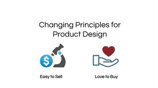 Changing Principles for
Product Design
Buy vs Easy to Sell
Love to BuyEasy to Sell
 