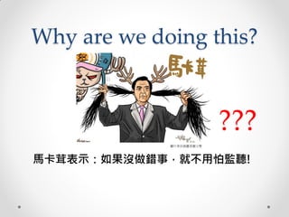 Why are we doing this?
馬卡茸表示：如果沒做錯事，就不用怕監聽!
圖片來自插畫家謝立聖
???
 