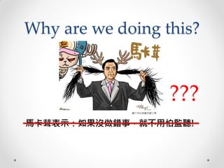 Why are we doing this?
馬卡茸表示：如果沒做錯事，就不用怕監聽!
圖片來自插畫家謝立聖
???
 