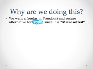Why are we doing this?
• We want a free(as in Freedom) and secure
alternative for , since it is “Microsofted”....
 