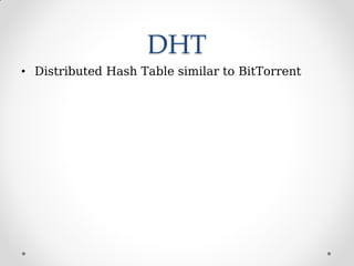 DHT
• Distributed Hash Table similar to BitTorrent
 