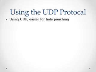 Using the UDP Protocal
• Using UDP, easier for hole punching
 