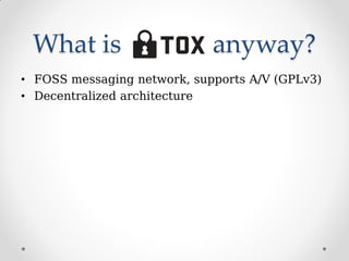 What is anyway?
• FOSS messaging network, supports A/V (GPLv3)
• Decentralized architecture
 