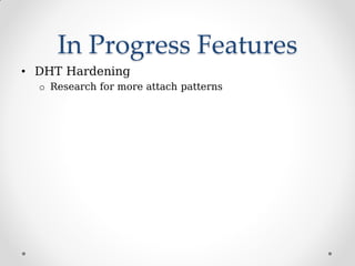 In Progress Features
• DHT Hardening
o Research for more attach patterns
 