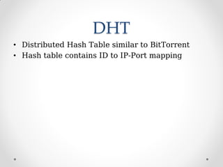 DHT
• Distributed Hash Table similar to BitTorrent
• Hash table contains ID to IP-Port mapping
 
