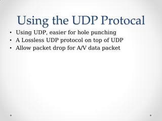 Using the UDP Protocal
• Using UDP, easier for hole punching
• A Lossless UDP protocol on top of UDP
• Allow packet drop f...