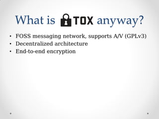 What is anyway?
• FOSS messaging network, supports A/V (GPLv3)
• Decentralized architecture
• End-to-end encryption
 
