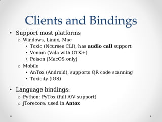 Clients and Bindings
• Support most platforms
o Windows, Linux, Mac
• Toxic (Ncurses CLI), has audio call support
• Venom ...