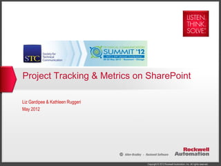 Project Tracking & Metrics on SharePoint

Liz Gardipee & Kathleen Ruggeri
May 2012




                                  Copyright © 2012 Rockwell Automation, Inc. All rights reserved.
 