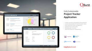 Fully Customizable
Project Tracker
Application
• Project overview and graphical representation
• Visual representation of overall project status
• Role based permission management
• Manage and monitor tasks
• Manage team members
• Microsoft Teams for collaboration
bdg@qburst.com
 