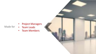 Made for
• Project Managers
• Team Leads
• Team Members
 