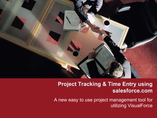Project Tracking & Time Entry using salesforce.com A new easy to use project management tool for utilizing VisualForce 