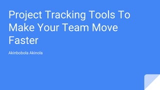 Project Tracking Tools To
Make Your Team Move
Faster
Akinbobola Akinola
 
