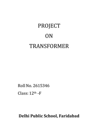 PROJECT
ON
TRANSFORMER
Roll No. 2615346
Class: 12th -F
Delhi Public School, Faridabad
 