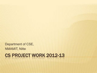 Department of CSE,
NMAMIT, Nitte

CS PROJECT WORK 2012-13
 