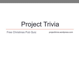 Free Christmas Pub Quiz projecttrivia.wordpress.com
Project Trivia
 