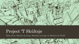Project ‘T Skûltsje
Ellen Post, Martin de Jong, Matthijs Leunge en Michiel de Wolff
 