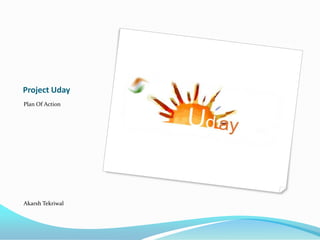 Project Uday
Plan Of Action




Akarsh Tekriwal
 