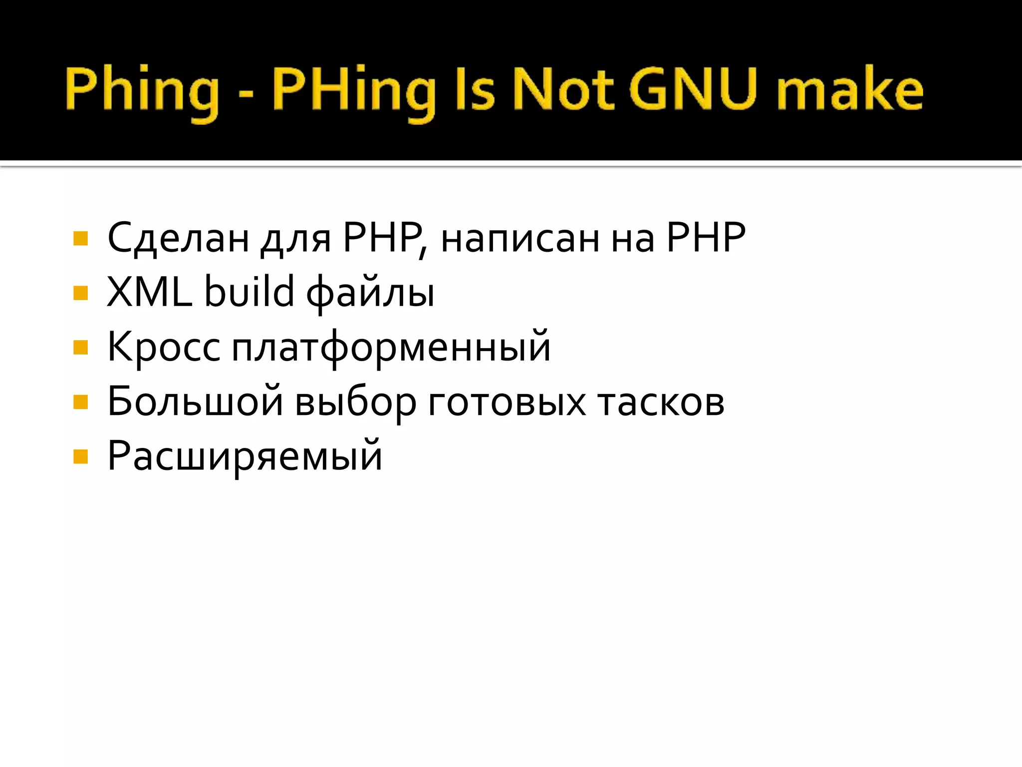  Сделан для PHP, написан на PHP  XML build файлы  Кросс платформенный  Большой выбор готовых тасков  Расширяемый 