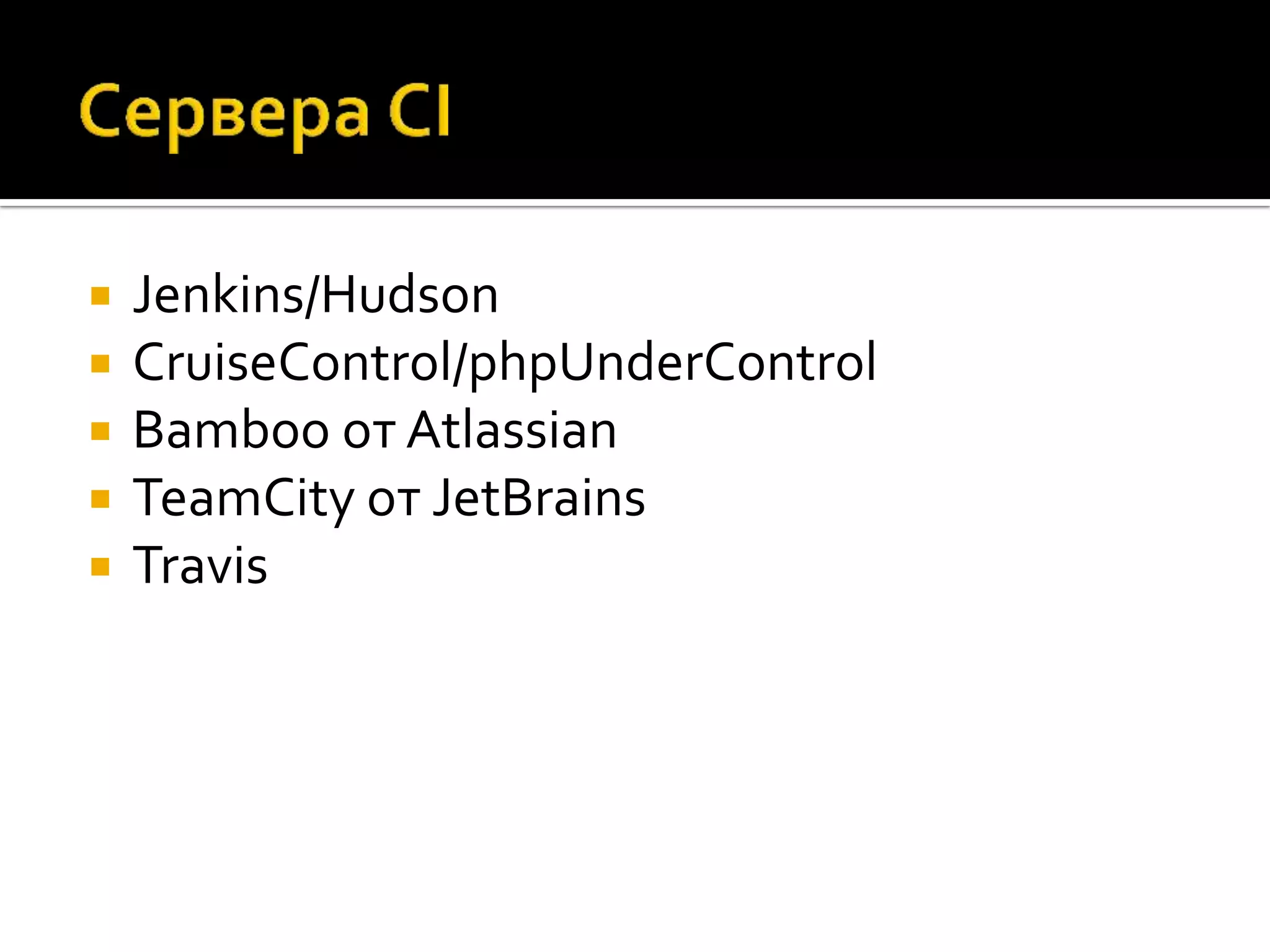 Jenkins/Hudson  CruiseControl/phpUnderControl  Bamboo от Atlassian  TeamCity от JetBrains  Travis 