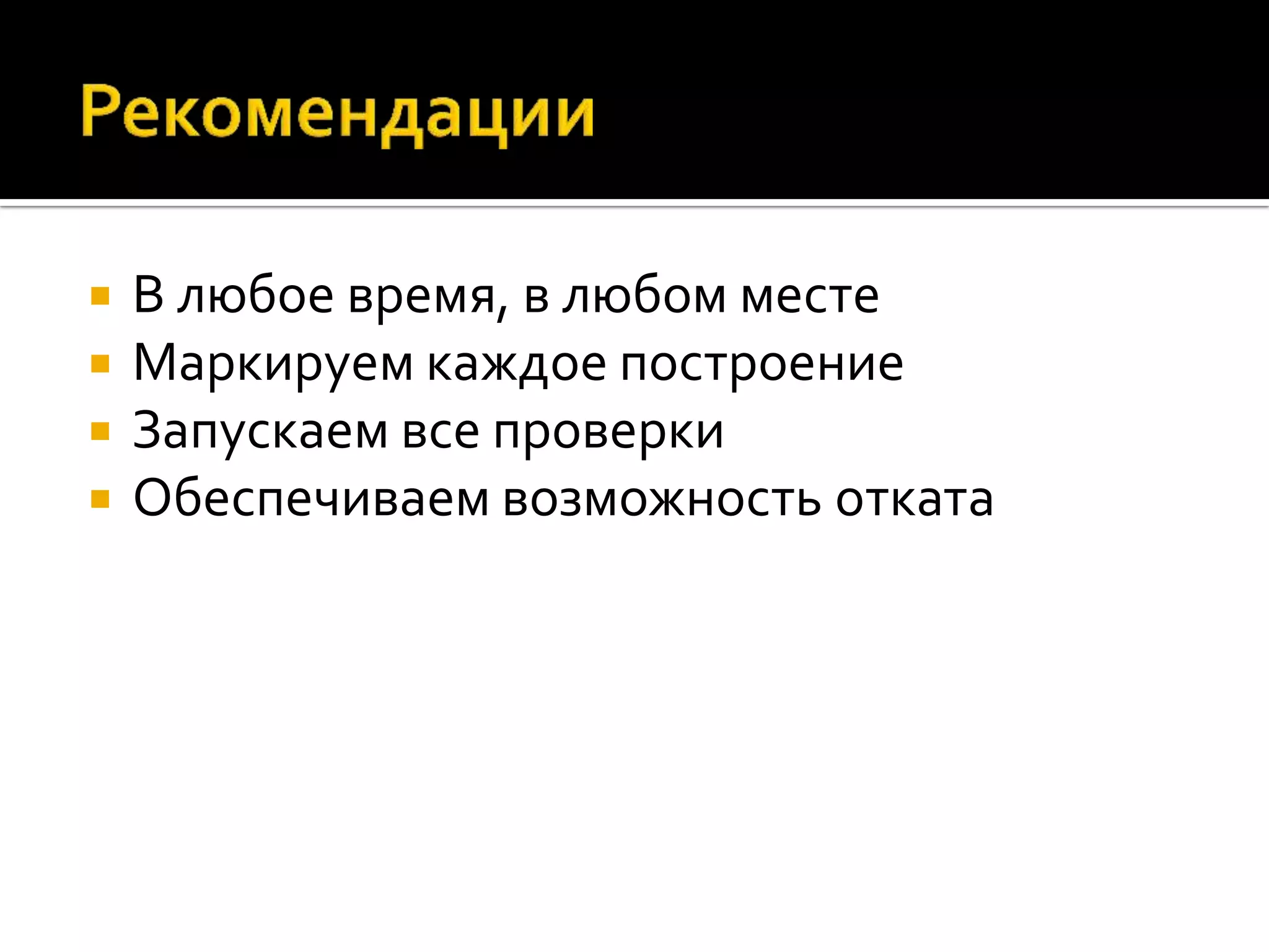  В любое время, в любом месте  Маркируем каждое построение  Запускаем все проверки  Обеспечиваем возможность отката 