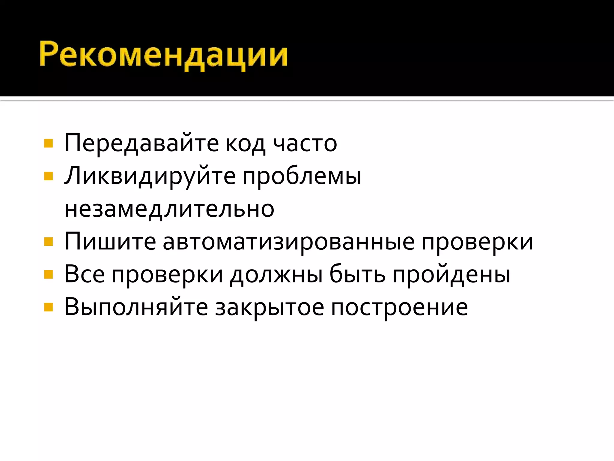  Передавайте код часто  Ликвидируйте проблемы незамедлительно  Пишите автоматизированные проверки  Все проверки должны быть пройдены  Выполняйте закрытое построение 