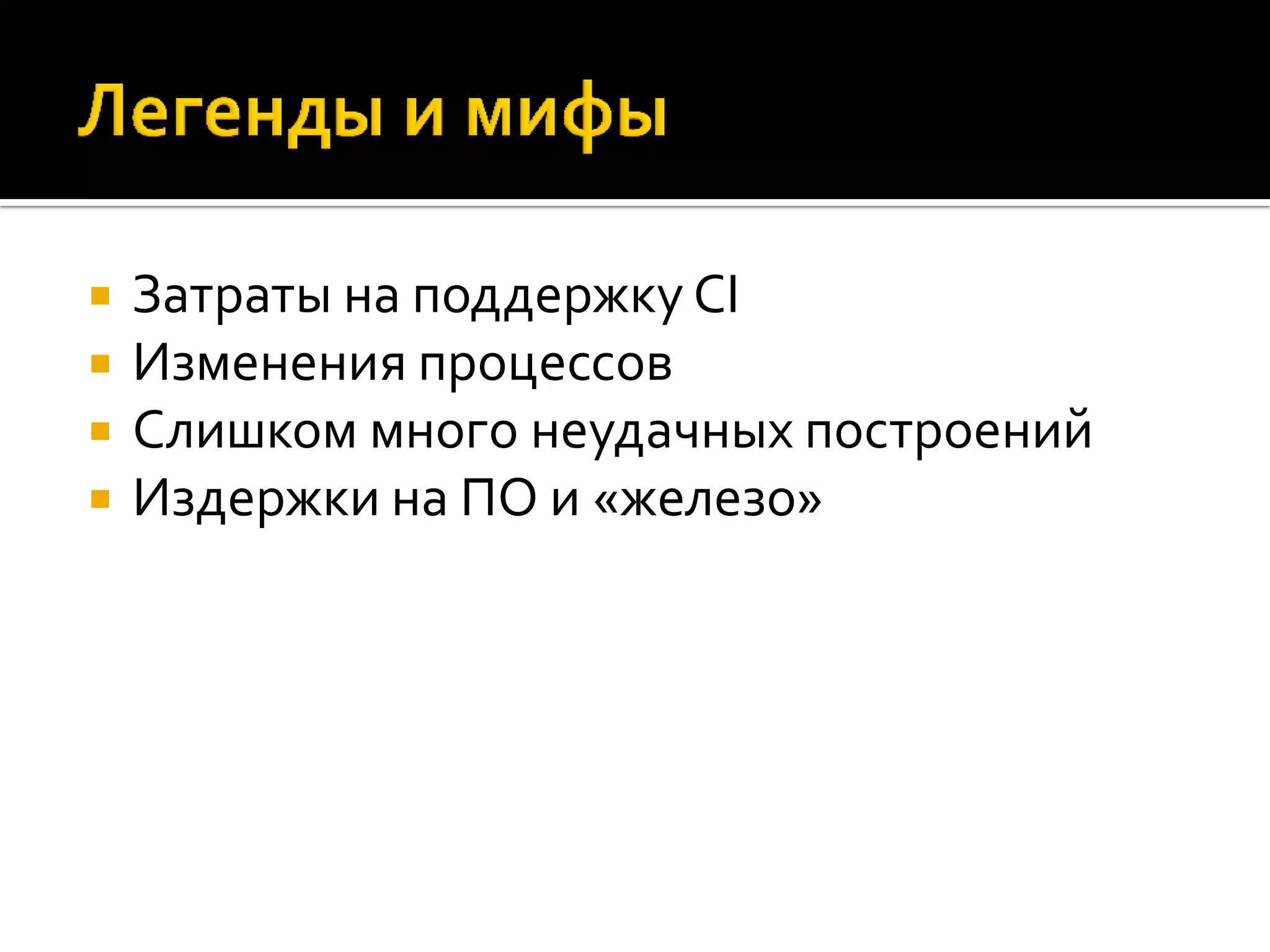  Затраты на поддержку CI  Изменения процессов  Слишком много неудачных построений  Издержки на ПО и «железо» 