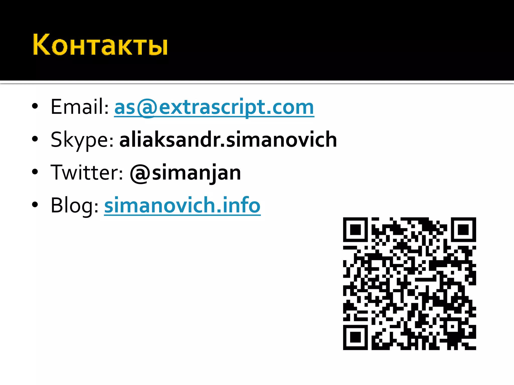 • Email: as@extrascript.com • Skype: aliaksandr.simanovich • Twitter: @simanjan • Blog: simanovich.info 