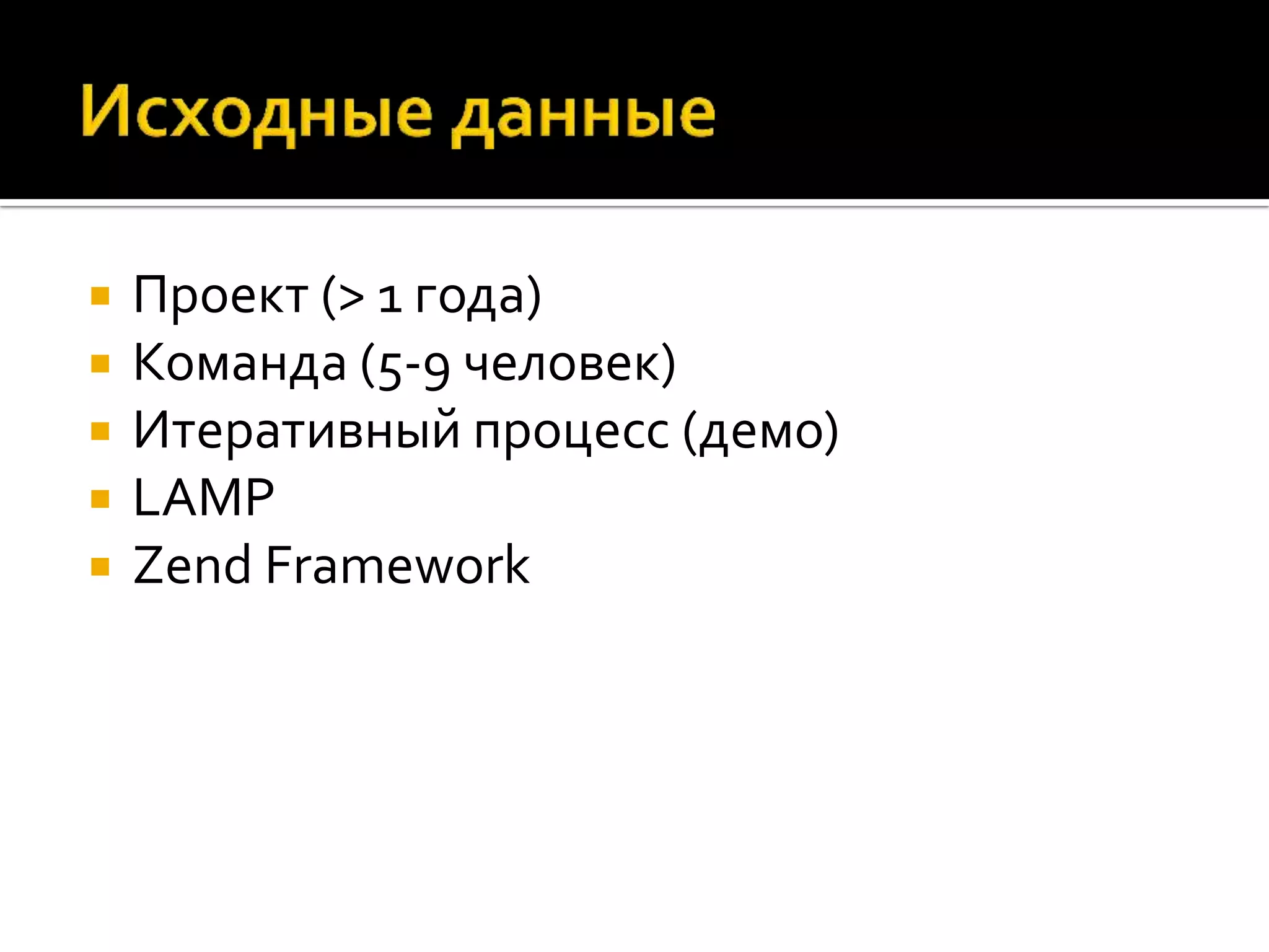  Проект (> 1 года)  Команда (5-9 человек)  Итеративный процесс (демо)  LAMP  Zend Framework 