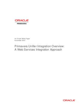 An Oracle White Paper
November 2012
Primavera Unifier Integration Overview:
A Web Services Integration Approach
 