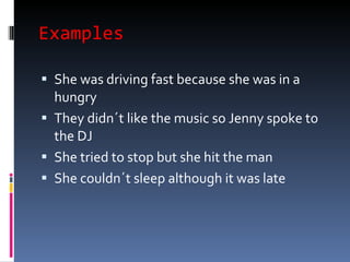Examples  She was driving fast because she was in a hungry  They didn´t like the music so Jenny spoke to the DJ She tried to stop but she hit the man She couldn´t sleep although it was late  