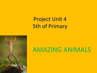 Project Unit 4
5th of Primary
AMAZING ANIMALS
 