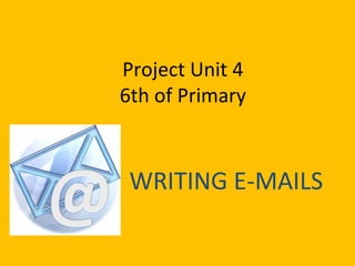 Project Unit 4
6th of Primary
WRITING E-MAILS
 