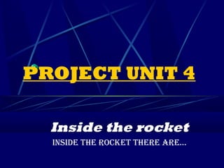 PROJECT UNIT 4

  Inside the rocket
  INSIDE THE ROCKET THERE ARE...
 