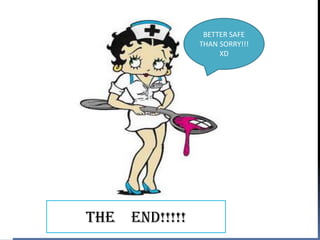 BETTER SAFE
                 THAN SORRY!!!
                      XD




THE   END!!!!!
 